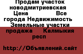 Продам участок новодмитриевская › Цена ­ 530 000 - Все города Недвижимость » Земельные участки продажа   . Калмыкия респ.